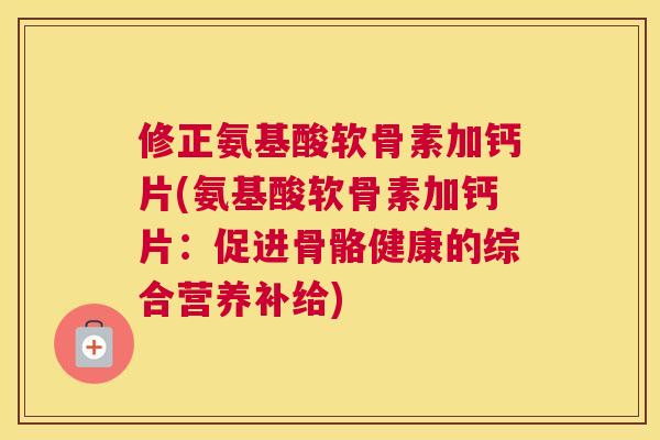 修正氨基酸软骨素加钙片(氨基酸软骨素加钙片：促进骨骼健康的综合营养补给)