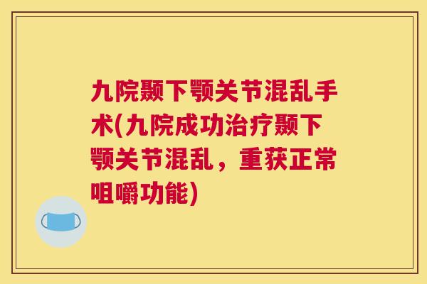 九院颞下颚关节混乱手术(九院成功治疗颞下颚关节混乱，重获正常咀嚼功能)