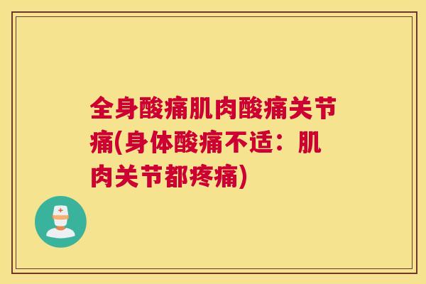 全身酸痛肌肉酸痛关节痛(身体酸痛不适：肌肉关节都疼痛)