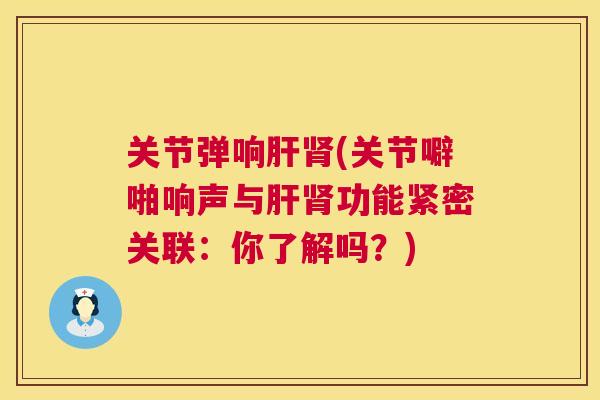 关节弹响(关节噼啪响声与功能紧密关联：你了解吗？)