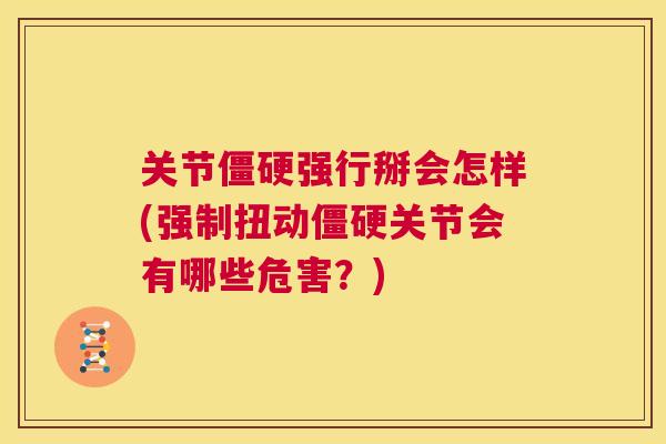 关节僵硬强行掰会怎样(强制扭动僵硬关节会有哪些危害？)