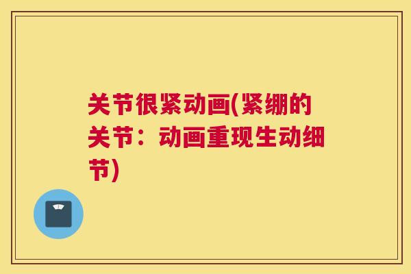 关节很紧动画(紧绷的关节：动画重现生动细节)