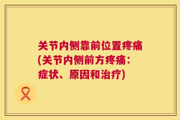 关节内侧靠前位置疼痛(关节内侧前方疼痛：症状、原因和治疗)