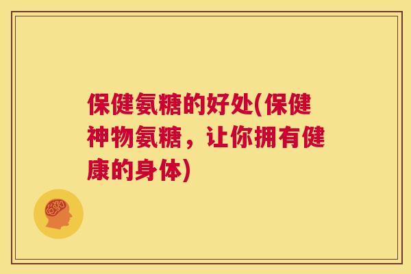 保健氨糖的好处(保健神物氨糖，让你拥有健康的身体)