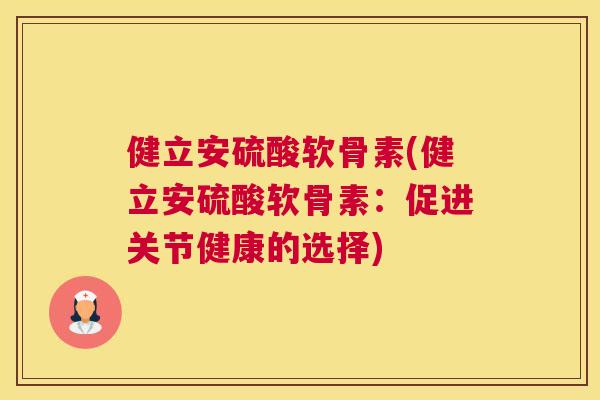 健立安硫酸软骨素(健立安硫酸软骨素：促进关节健康的选择)