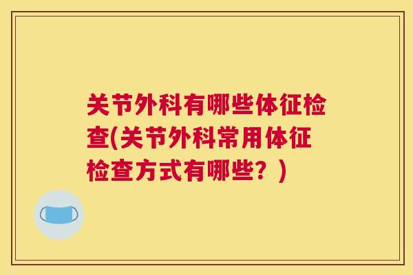 关节外科有哪些体征检查(关节外科常用体征检查方式有哪些？)