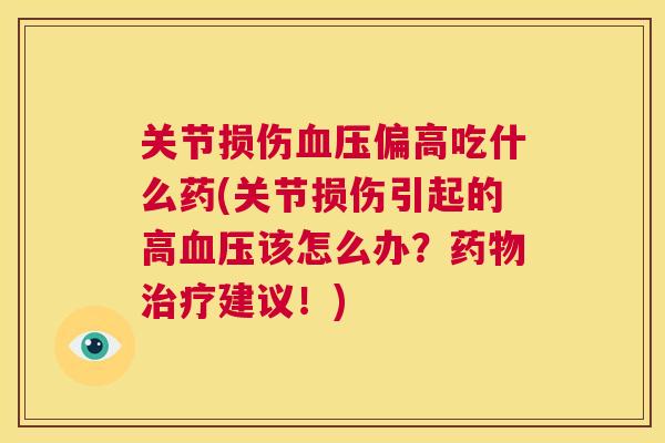 关节损伤血压偏高吃什么药(关节损伤引起的高血压该怎么办？药物治疗建议！)