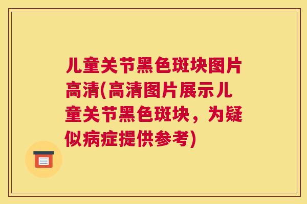 儿童关节黑色斑块图片高清(高清图片展示儿童关节黑色斑块，为疑似病症提供参考)