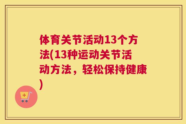 体育关节活动13个方法(13种运动关节活动方法，轻松保持健康)