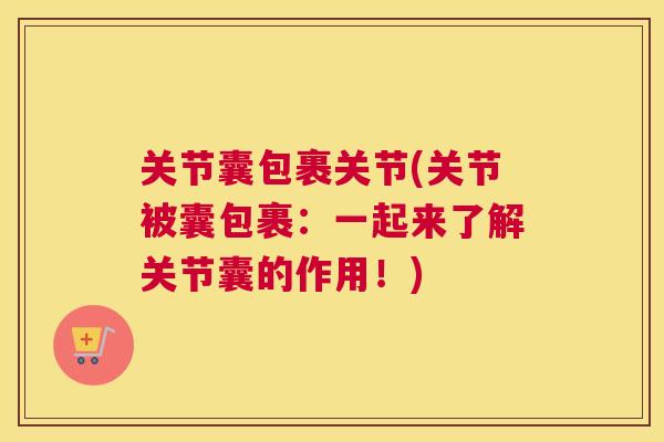 关节囊包裹关节(关节被囊包裹：一起来了解关节囊的作用！)