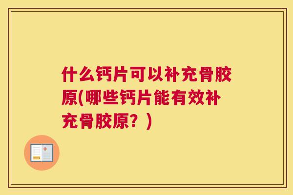 什么钙片可以补充骨胶原(哪些钙片能有效补充骨胶原？)
