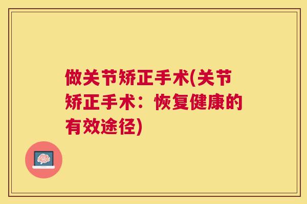 做关节矫正手术(关节矫正手术：恢复健康的有效途径)