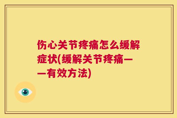 伤心关节疼痛怎么缓解症状(缓解关节疼痛——有效方法)
