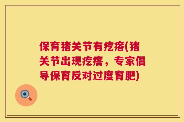 保育猪关节有疙瘩(猪关节出现疙瘩，专家倡导保育反对过度育肥)
