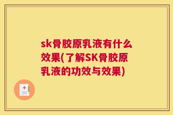 sk骨胶原乳液有什么效果(了解SK骨胶原乳液的功效与效果)