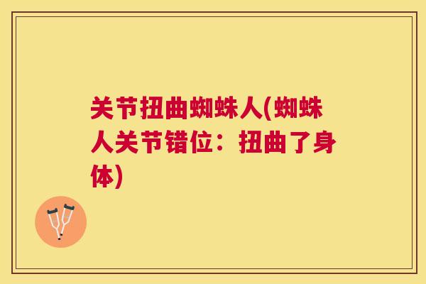 关节扭曲蜘蛛人(蜘蛛人关节错位：扭曲了身体)