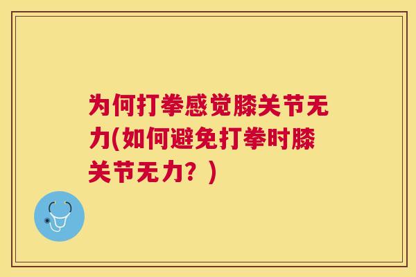 为何打拳感觉膝关节无力(如何避免打拳时膝关节无力？)
