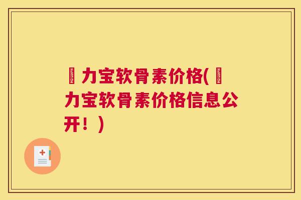 傦力宝软骨素价格(傦力宝软骨素价格信息公开！)
