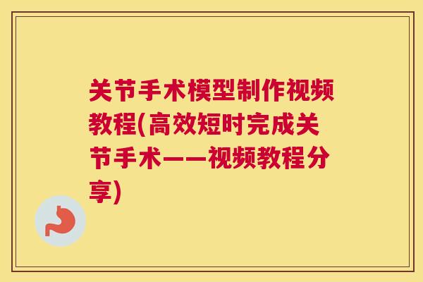 关节手术模型制作视频教程(高效短时完成关节手术——视频教程分享)