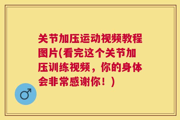 关节加压运动视频教程图片(看完这个关节加压训练视频，你的身体会非常感谢你！)