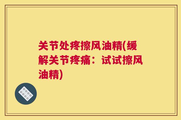 关节处疼擦风油精(缓解关节疼痛：试试擦风油精)