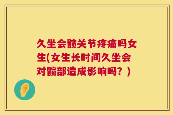久坐会髋关节疼痛吗女生(女生长时间久坐会对髋部造成影响吗？)