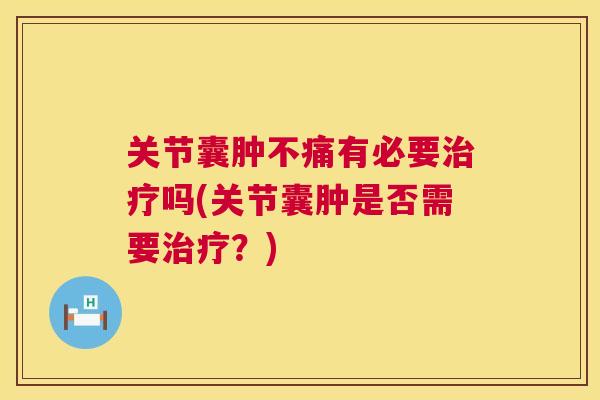 关节囊肿不痛有必要治疗吗(关节囊肿是否需要治疗？)