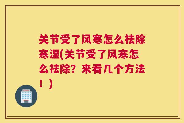 关节受了风寒怎么祛除寒湿(关节受了风寒怎么祛除？来看几个方法！)