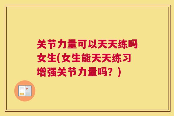 关节力量可以天天练吗女生(女生能天天练习增强关节力量吗？)
