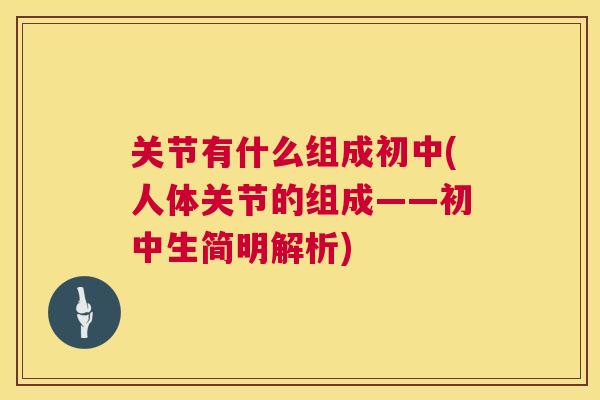 关节有什么组成初中(人体关节的组成——初中生简明解析)