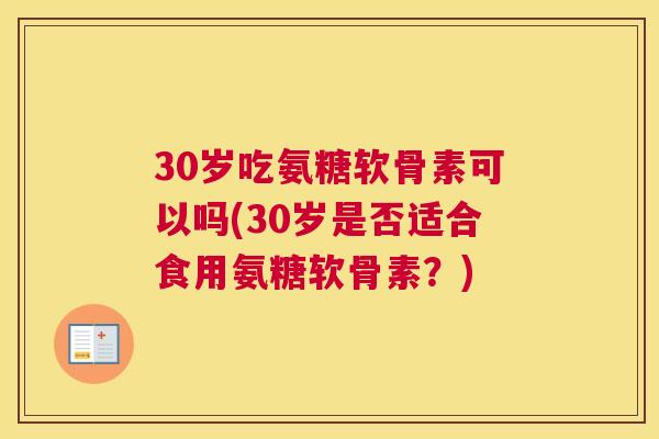 30岁吃氨糖软骨素可以吗(30岁是否适合食用氨糖软骨素？)