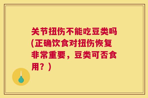 关节扭伤不能吃豆类吗(正确饮食对扭伤恢复非常重要，豆类可否食用？)