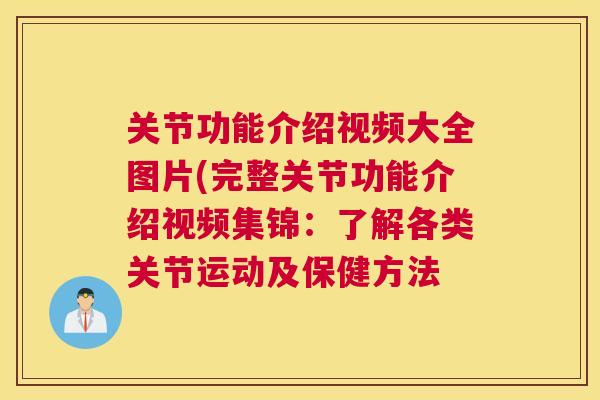 关节功能介绍视频大全图片(完整关节功能介绍视频集锦：了解各类关节运动及保健方法