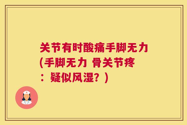 关节有时酸痛手脚无力(手脚无力 骨关节疼：疑似风湿？)