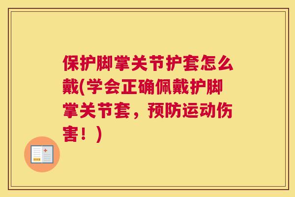 保护脚掌关节护套怎么戴(学会正确佩戴护脚掌关节套，预防运动伤害！)