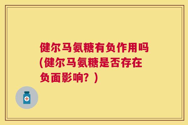 健尔马氨糖有负作用吗(健尔马氨糖是否存在负面影响？)