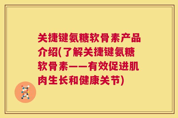 关捷键氨糖软骨素产品介绍(了解关捷键氨糖软骨素——有效促进肌肉生长和健康关节)