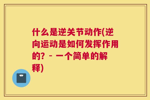 什么是逆关节动作(逆向运动是如何发挥作用的？- 一个简单的解释)