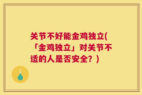 关节不好能金鸡独立(「金鸡独立」对关节不适的人是否安全？)