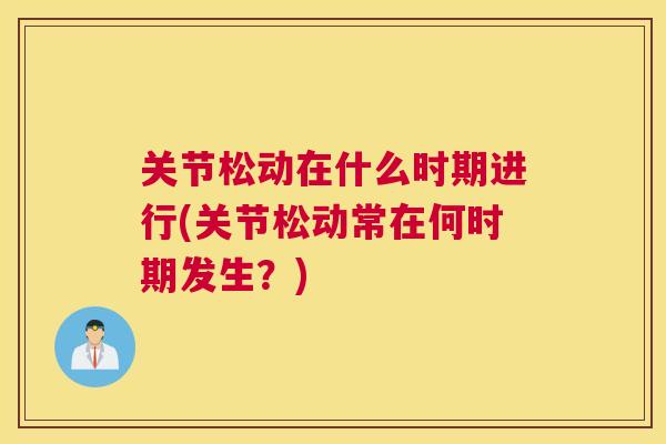 关节松动在什么时期进行(关节松动常在何时期发生？)