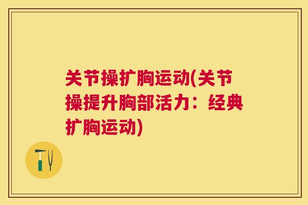 关节操扩胸运动(关节操提升胸部活力：经典扩胸运动)