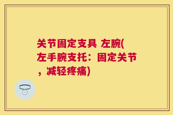 关节固定支具 左腕(左手腕支托：固定关节，减轻疼痛)