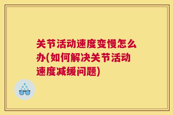 关节活动速度变慢怎么办(如何解决关节活动速度减缓问题)