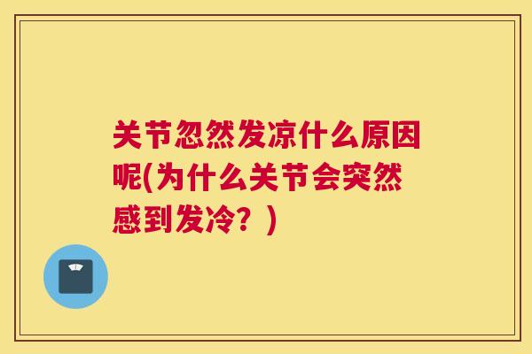 关节忽然发凉什么原因呢(为什么关节会突然感到发冷?) 关节忽然发凉什么原因呢(为什么关节会突然感到发冷?)