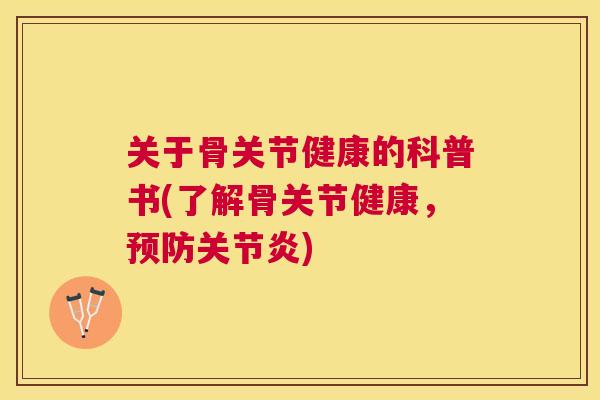关于骨关节健康的科普书(了解骨关节健康，预防关节炎)