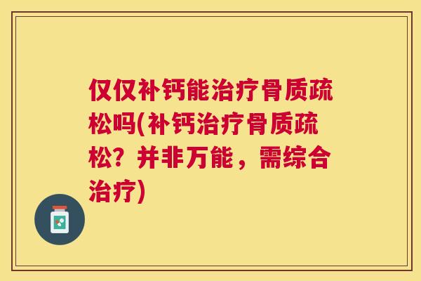 仅仅补钙能治疗骨质疏松吗(补钙治疗骨质疏松？并非万能，需综合治疗)
