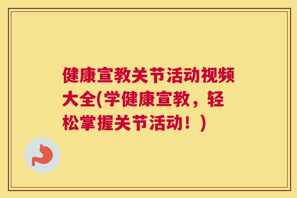 健康宣教关节活动视频大全(学健康宣教，轻松掌握关节活动！)