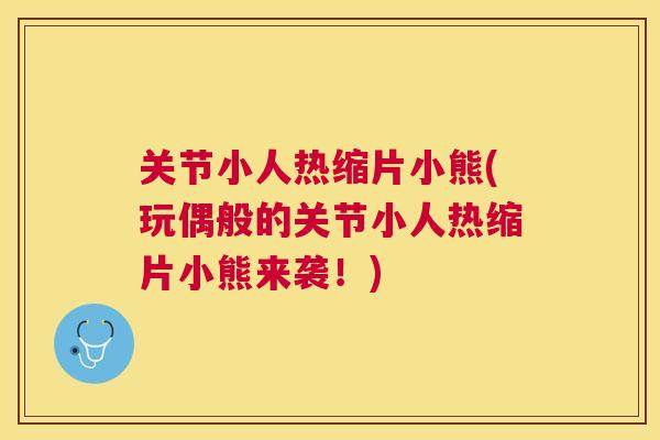 关节小人热缩片小熊(玩偶般的关节小人热缩片小熊来袭！)