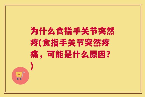 为什么食指手关节突然疼(食指手关节突然疼痛，可能是什么原因？)