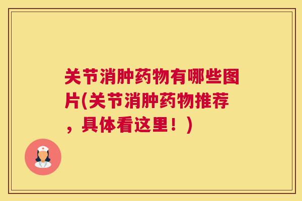 关节消肿药物有哪些图片(关节消肿药物推荐，具体看这里！)